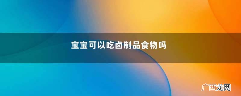 宝宝可以吃卤制品食物吗
