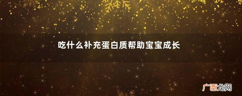 吃什么补充蛋白质帮助宝宝成长