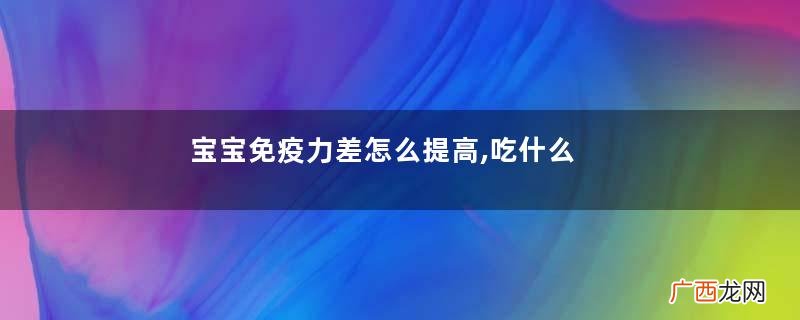 宝宝免疫力差怎么提高,吃什么提高免疫力