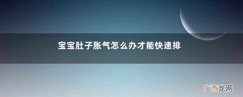 宝宝肚子胀气怎么办才能快速排气