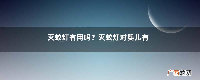 灭蚊灯有用吗？灭蚊灯对婴儿有害吗？