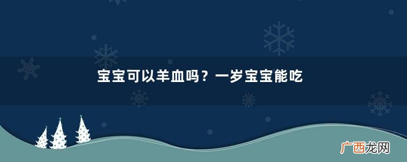 宝宝可以羊血吗？一岁宝宝能吃羊血吗？
