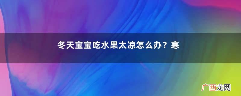 冬天宝宝吃水果太凉怎么办？寒冷冬季宝宝如何吃水果？