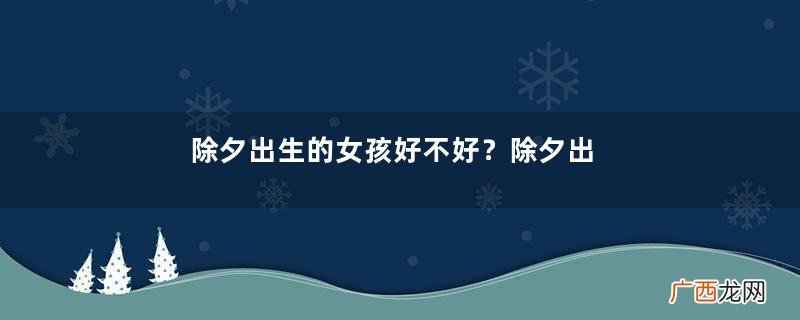 除夕出生的女孩好不好？除夕出生的女孩命运