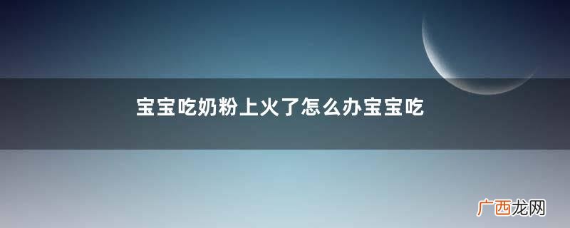 宝宝吃奶粉上火了怎么办宝宝吃奶粉上火了怎么处理