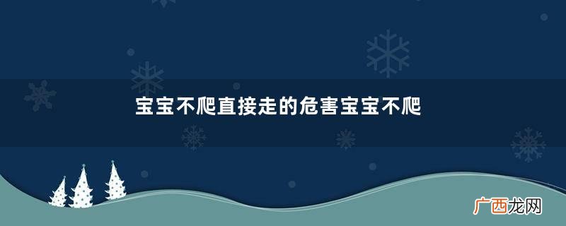 宝宝不爬直接走的危害宝宝不爬直接走好吗
