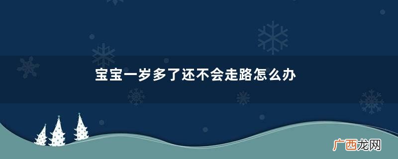 宝宝一岁多了还不会走路怎么办？宝宝走路晚是什么原因造成的