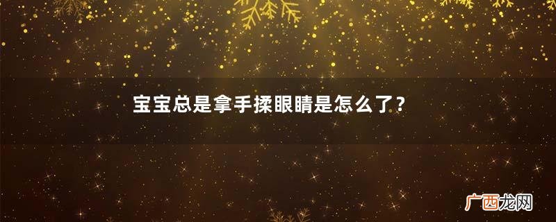 宝宝总是拿手揉眼睛是怎么了？宝宝眼睛痒怎么处理？