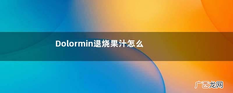 Dolormin退烧果汁怎么样?Dolormin退烧果汁有效果吗?