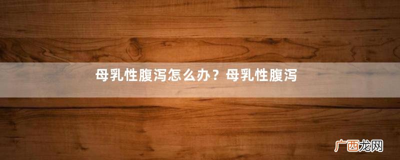 母乳性腹泻怎么办？母乳性腹泻的预防