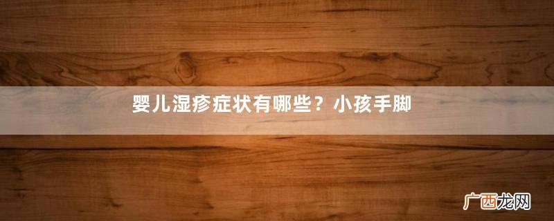婴儿湿疹症状有哪些?小孩手脚冰冷怎么办?