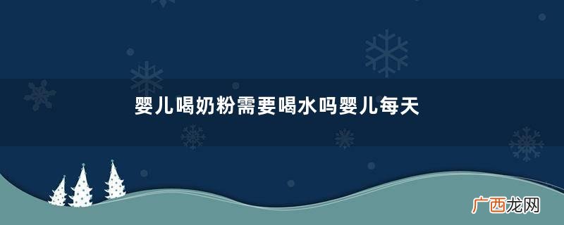 婴儿喝奶粉需要喝水吗婴儿每天喝多少水合适
