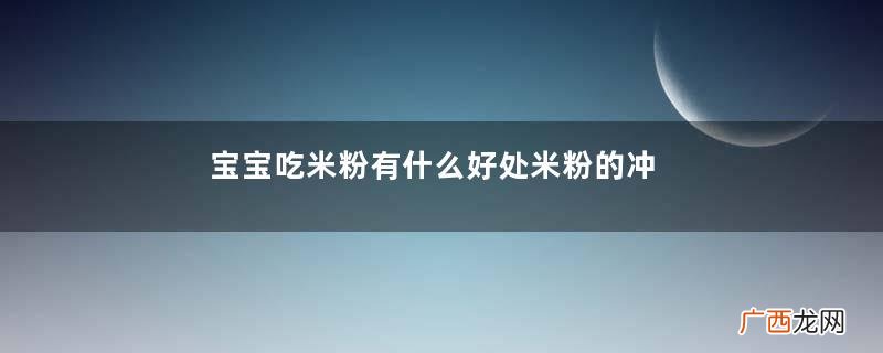 宝宝吃米粉有什么好处米粉的冲泡方法