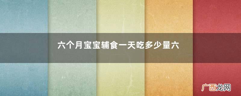 六个月宝宝辅食一天吃多少量六个月宝宝辅食安排表
