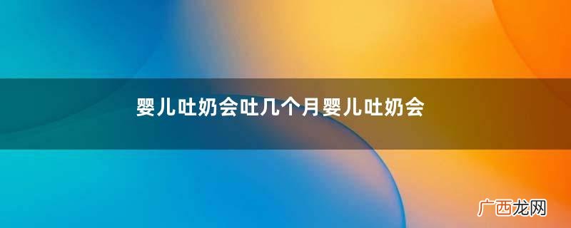 婴儿吐奶会吐几个月婴儿吐奶会不会影响生长