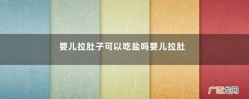 婴儿拉肚子可以吃盐吗婴儿拉肚子能用盐热敷肚子吗