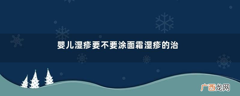 婴儿湿疹要不要涂面霜湿疹的治疗方法