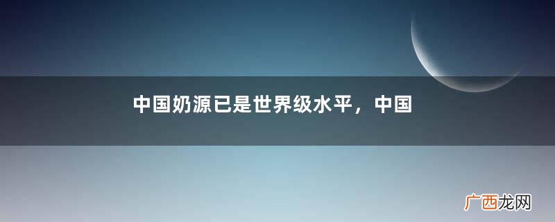 中国奶源已是世界级水平，中国牛奶未来将如何发展？