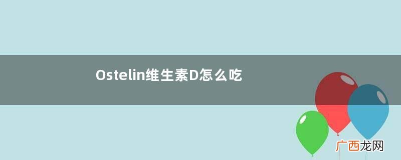 Ostelin维生素D怎么吃？Ostelin维生素D说明书