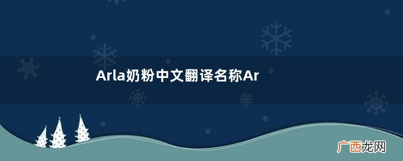Arla奶粉中文翻译名称Arla奶粉中文名字是什么？