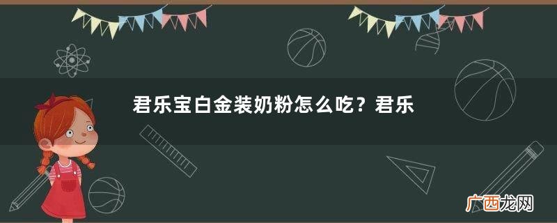 君乐宝白金装奶粉怎么吃?君乐宝白金装奶粉怎么冲?