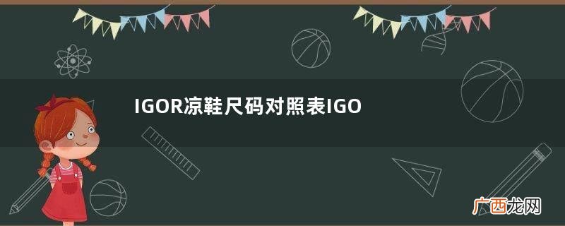 IGOR凉鞋尺码对照表IGOR凉鞋如何挑选尺码？
