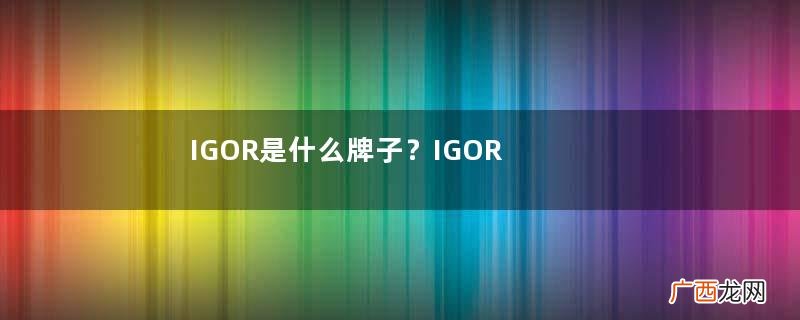 IGOR是什么牌子?IGOR是哪个国家的品牌?