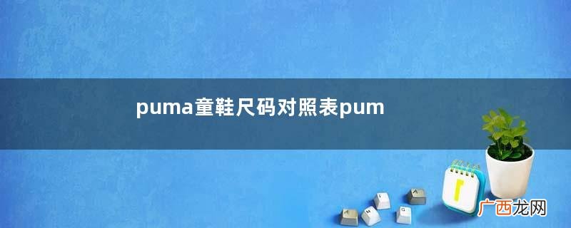 puma童鞋尺码对照表puma童鞋尺码怎么选？