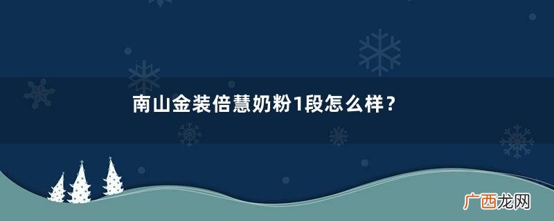 南山金装倍慧奶粉1段怎么样？南山金装倍慧奶粉1段怎么冲？