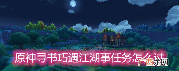 原神寻书巧遇江湖事任务怎么过?寻书巧遇江湖事任务在哪接?