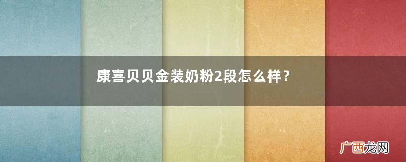 康喜贝贝金装奶粉2段怎么样？康喜贝贝金装奶粉2段怎么冲？