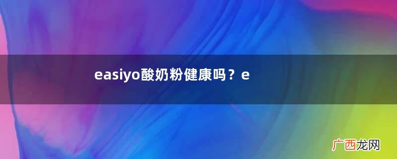 easiyo酸奶粉健康吗？easiyo酸奶粉有添加剂吗？