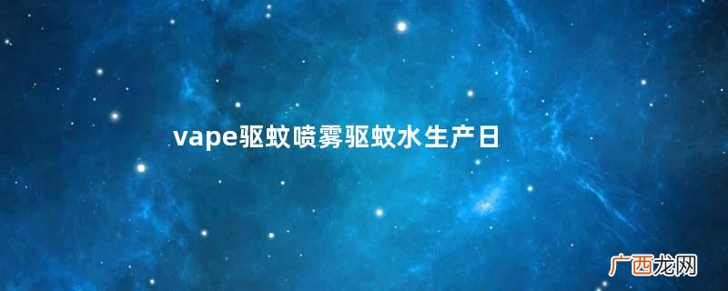 vape驱蚊喷雾驱蚊水生产日期vape驱蚊喷雾驱蚊水保质期