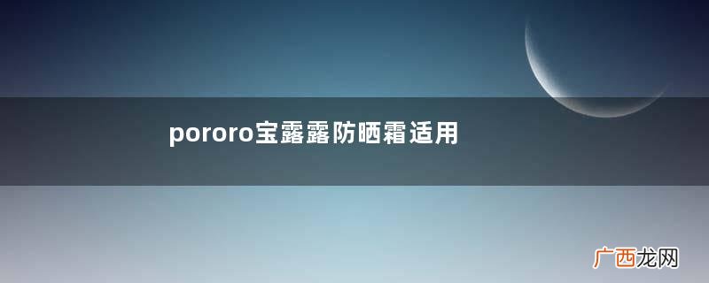pororo宝露露防晒霜适用年龄pororo宝露露防晒霜多大孩子用的？