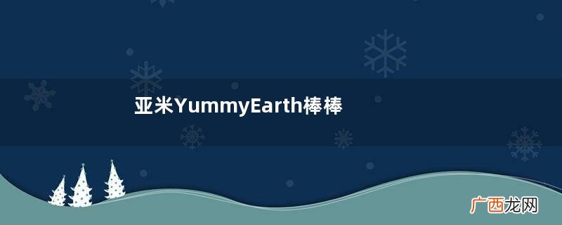 亚米YummyEarth棒棒糖怎么样?牙米滋YummyEarth棒棒糖安全吗?