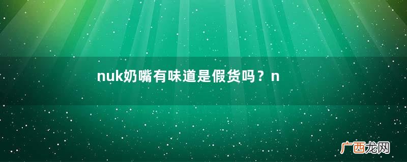 nuk奶嘴有味道是假货吗？nuk奶嘴有味道正常吗？