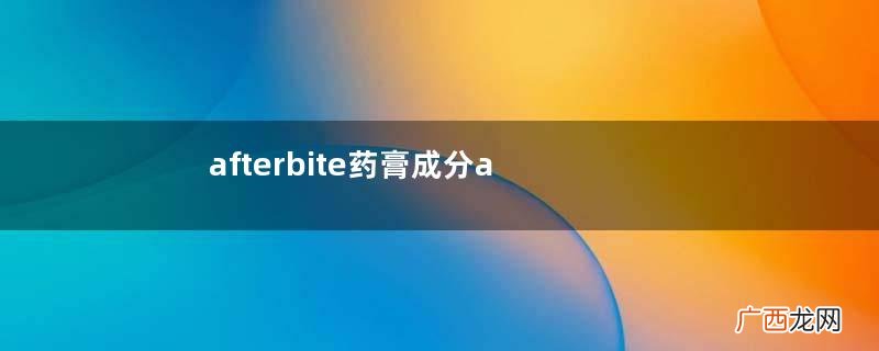 afterbite药膏成分afterbite药膏有毒性吗？