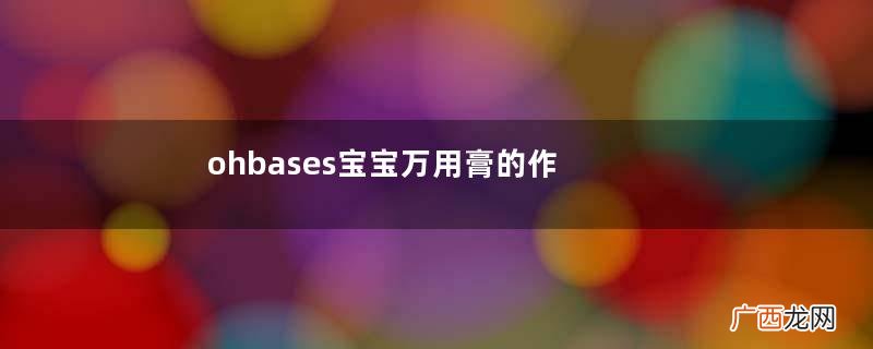 ohbases宝宝万用膏的作用ohbases宝宝万用膏用法
