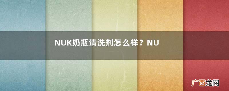 NUK奶瓶清洗剂怎么样？NUK奶瓶清洗剂好用吗？