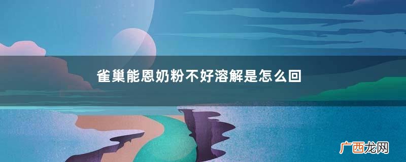 雀巢能恩奶粉不好溶解是怎么回事雀巢能恩奶粉溶解不佳怎么办
