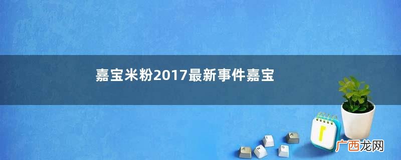 嘉宝米粉2017最新事件嘉宝米粉不合格吗?