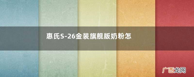 惠氏S-26金装旗舰版奶粉怎么样?惠氏S-26金装旗舰版好不好?