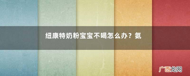 纽康特奶粉宝宝不喝怎么办？氨基酸奶粉宝宝不喝怎么办？