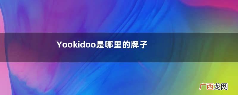 Yookidoo是哪里的牌子？Yookidoo是哪个国家的？