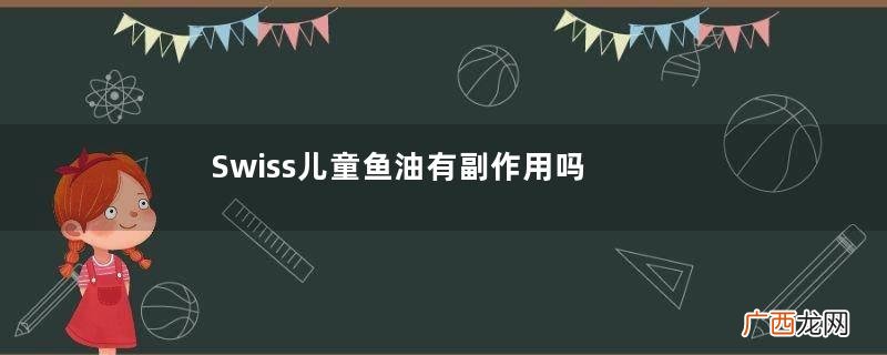 Swiss儿童鱼油有副作用吗？Swiss儿童鱼油副作用是什么？