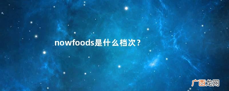 nowfoods是什么档次？nowfoods保健品好吗？