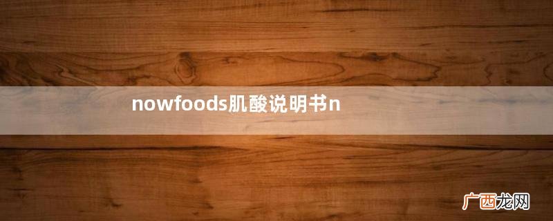 nowfoods肌酸说明书nowfoods肌酸怎么吃