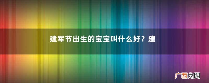 建军节出生的宝宝叫什么好？建军节出生宝宝取名大全