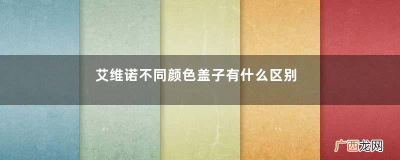 艾维诺不同颜色盖子有什么区别？艾维诺深蓝盖与浅蓝盖的区别