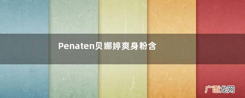Penaten贝娜婷爽身粉含不含滑石粉？Penaten贝娜婷爽身粉安全吗？